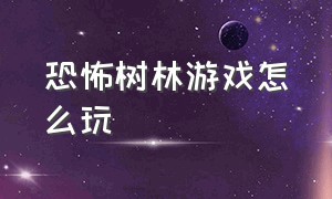 恐怖树林游戏怎么玩（恐怖树林游戏怎么玩的）