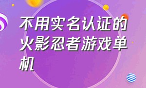 不用实名认证的火影忍者游戏单机