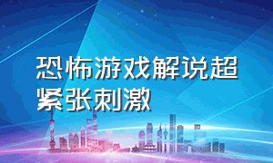 恐怖游戏解说超紧张刺激