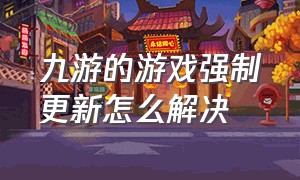 九游的游戏强制更新怎么解决