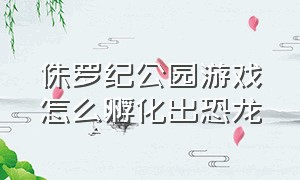 侏罗纪公园游戏怎么孵化出恐龙