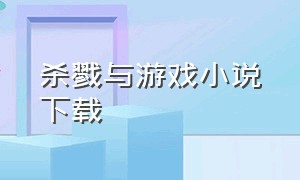 杀戮与游戏小说下载（恶魔游戏免费全文阅读txt下载）