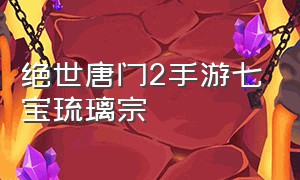 绝世唐门2手游七宝琉璃宗