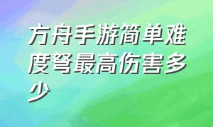 方舟手游简单难度弩最高伤害多少