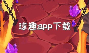 球趣app下载（球趣app官方下载）