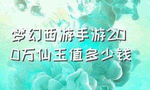 梦幻西游手游200万仙玉值多少钱