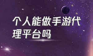 个人能做手游代理平台吗