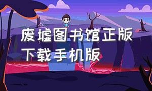 废墟图书馆正版下载手机版（废墟图书馆官网下载手机版中文）