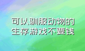 可以驯服动物的生存游戏不要钱