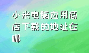 小米电脑应用商店下载的地址在哪