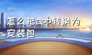 怎么把app转换为安装包