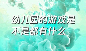 幼儿园的游戏是不是都有什么