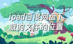 ipad百度网盘下载的文件的位置