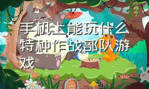 手机上能玩什么特种作战部队游戏