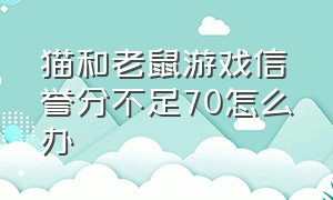 猫和老鼠游戏信誉分不足70怎么办