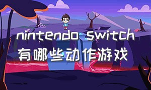 nintendo switch有哪些动作游戏（nintendoswitch游戏推荐2024）