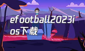efootball2023ios下载（efootball2024 免费的可以下载吗）