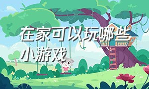 在家可以玩哪些小游戏（两个人在家玩的游戏不需要道具）