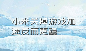 小米关掉游戏加速反而更稳