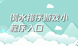 倒水排序游戏小程序入口（倒水排序游戏攻略）