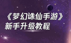 《梦幻诛仙手游》新手升级教程