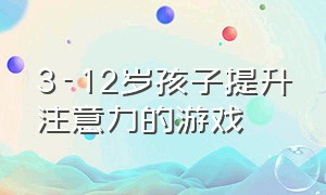 3-12岁孩子提升注意力的游戏