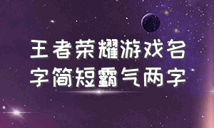 王者荣耀游戏名字简短霸气两字