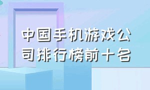 中国手机游戏公司排行榜前十名