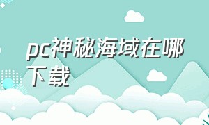 pc神秘海域在哪下载（神秘海域电脑版哪里下载）