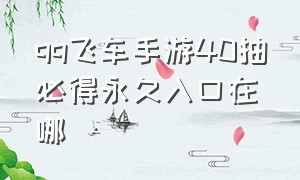 qq飞车手游40抽必得永久入口在哪