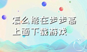 怎么能在步步高上面下载游戏