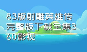 83版射雕英雄传完整版下载全集360影视