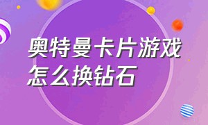 奥特曼卡片游戏怎么换钻石（奥特曼卡片游戏怎么才有很多钻石）