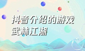 抖音介绍的游戏武林江湖（抖音中的侠客游戏）