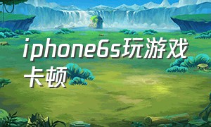 iphone6s玩游戏卡顿