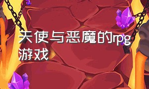 天使与恶魔的rpg游戏（关于天使恶魔的游戏下载）