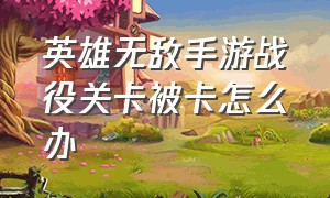 英雄无敌手游战役关卡被卡怎么办（英雄无敌 战役）