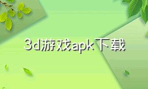 3d游戏apk下载（欧美3d游戏汉化安卓直装下载）
