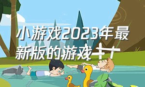 小游戏2023年最新版的游戏