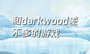 和darkwood差不多的游戏（和mirthwood相似的游戏）