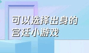 可以选择出身的宫廷小游戏