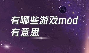 有哪些游戏mod有意思（有哪些游戏mod有意思好玩）