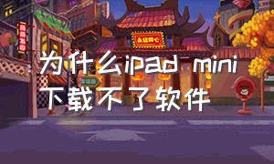 为什么ipad mini下载不了软件（ipad mini不能下载app）