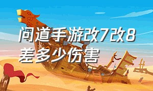 问道手游改7改8差多少伤害（问道手游改5和改6差距大吗）