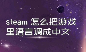 steam 怎么把游戏里语言调成中文