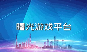 曙光游戏平台（曙光游戏最新版本下载）