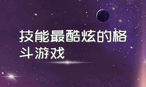 技能最酷炫的格斗游戏（技能最酷炫的格斗游戏是什么）