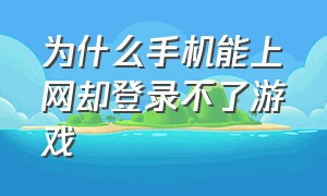 为什么手机能上网却登录不了游戏