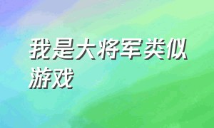 我是大将军类似游戏（我是大将军类似游戏推荐）