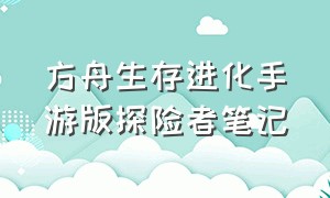 方舟生存进化手游版探险者笔记